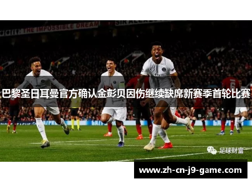 巴黎圣日耳曼官方确认金彭贝因伤继续缺席新赛季首轮比赛