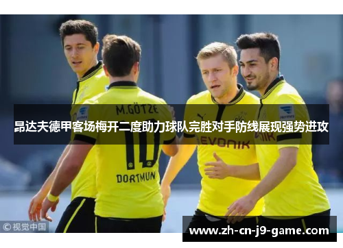 昂达夫德甲客场梅开二度助力球队完胜对手防线展现强势进攻