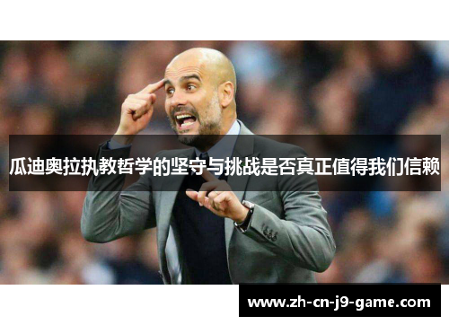 瓜迪奥拉执教哲学的坚守与挑战是否真正值得我们信赖