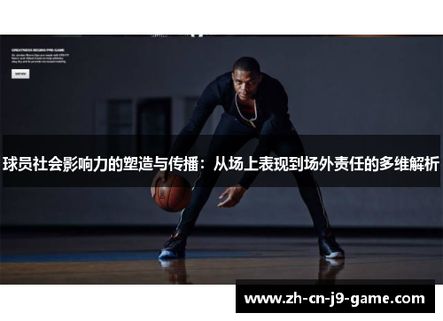 球员社会影响力的塑造与传播：从场上表现到场外责任的多维解析