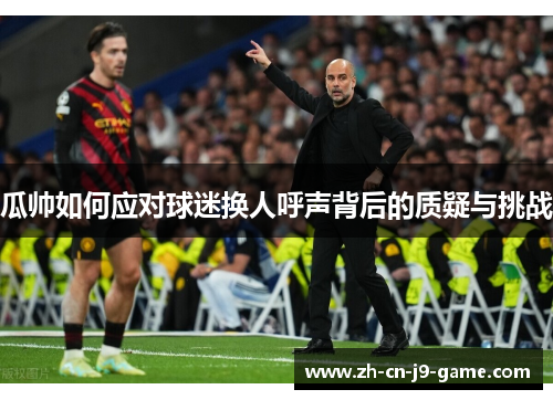 瓜帅如何应对球迷换人呼声背后的质疑与挑战