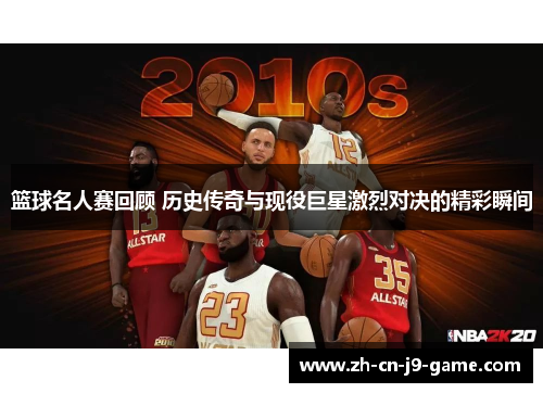 篮球名人赛回顾 历史传奇与现役巨星激烈对决的精彩瞬间