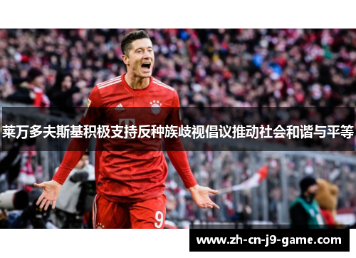 莱万多夫斯基积极支持反种族歧视倡议推动社会和谐与平等