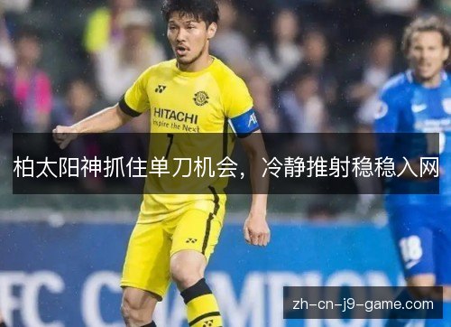 柏太阳神抓住单刀机会，冷静推射稳稳入网