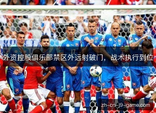 外资控股俱乐部禁区外远射破门，战术执行到位
